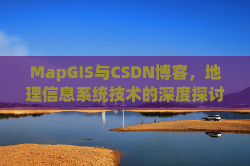 MapGIS与CSDN博客，地理信息系统技术的深度探讨